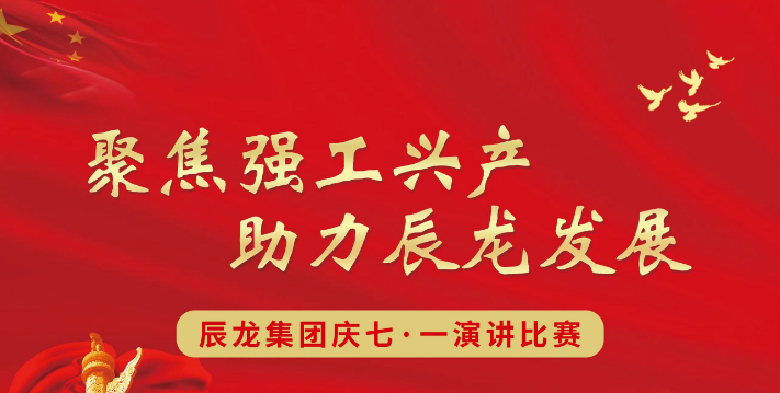 集团“聚焦强工兴产 助力辰龙发展”庆七一主题演讲比赛视频展播